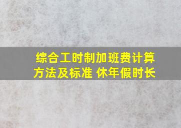 综合工时制加班费计算方法及标准 休年假时长